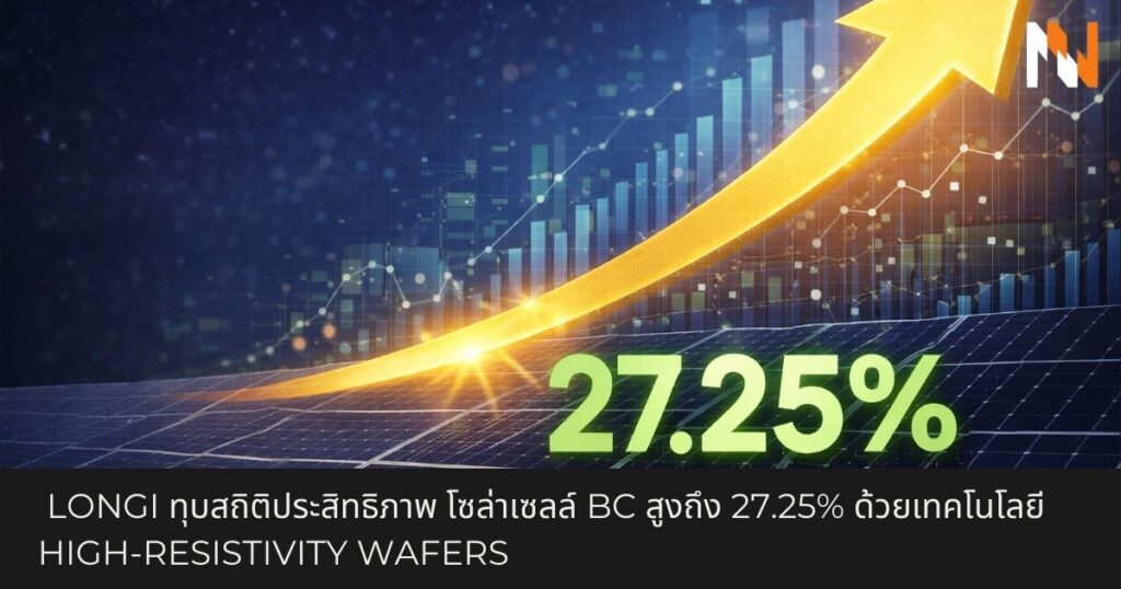  LONGi ทุบสถิติประสิทธิภาพ โซล่าเซลล์ BC สูงถึง 27.25% ด้วยเทคโนโลยี High-Resistivity Wafers