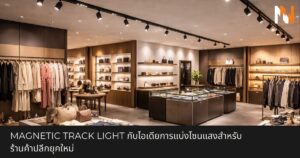 Magnetic Track Light กับไอเดียการแบ่งโซนแสงสำหรับร้านค้าปลีกยุคใหม่