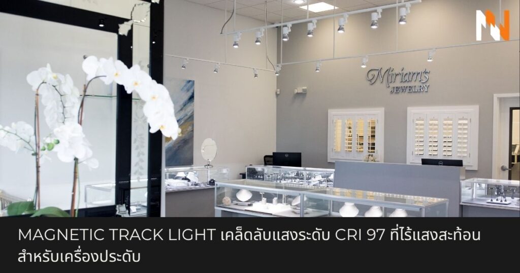 Magnetic Track Light เคล็ดลับแสงระดับ CRI 97 ที่ไร้แสงสะท้อนสำหรับเครื่องประดับ