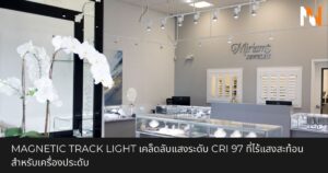 Magnetic Track Light เคล็ดลับแสงระดับ CRI 97 ที่ไร้แสงสะท้อนสำหรับเครื่องประดับ